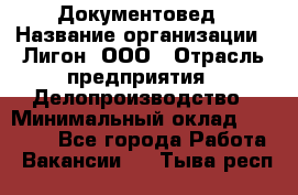 Документовед › Название организации ­ Лигон, ООО › Отрасль предприятия ­ Делопроизводство › Минимальный оклад ­ 16 500 - Все города Работа » Вакансии   . Тыва респ.